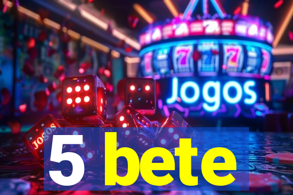 5 bete